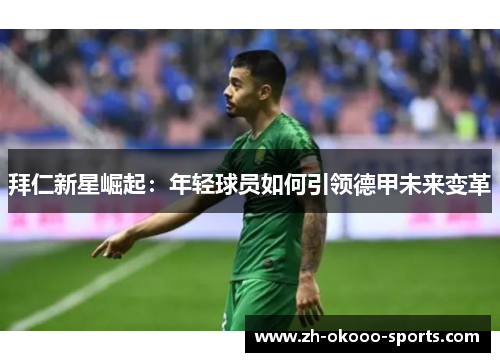 拜仁新星崛起:年轻球员如何引领德甲未来变革 拜仁新星崛起:年轻球员如何引领德甲未来变革