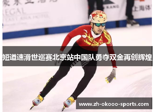 短道速滑世巡赛北京站中国队勇夺双金再创辉煌
