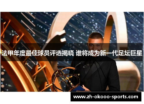 法甲年度最佳球员评选揭晓 谁将成为新一代足坛巨星 法甲年度最佳球员评选揭晓 谁将成为新一代足坛巨星