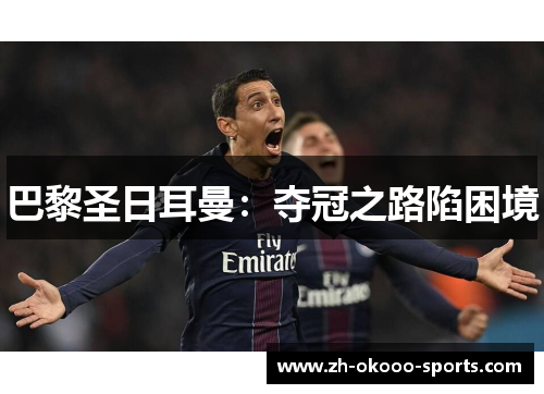 巴黎圣日耳曼:夺冠之路陷困境 巴黎圣日耳曼:夺冠之路陷困境