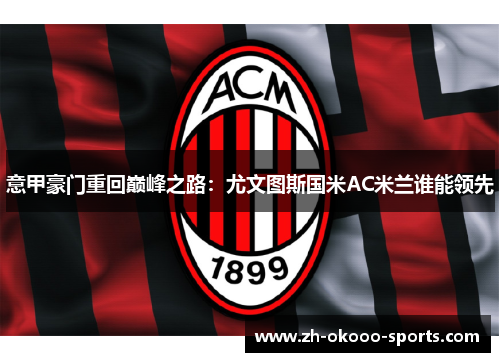 意甲豪门重回巅峰之路:尤文图斯国米AC米兰谁能领先 意甲豪门重回巅峰之路:尤文图斯国米AC米兰谁能领先