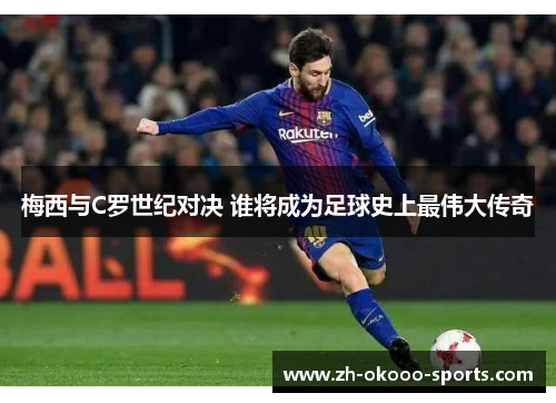 梅西与C罗世纪对决 谁将成为足球史上最伟大传奇 梅西与C罗世纪对决 谁将成为足球史上最伟大传奇