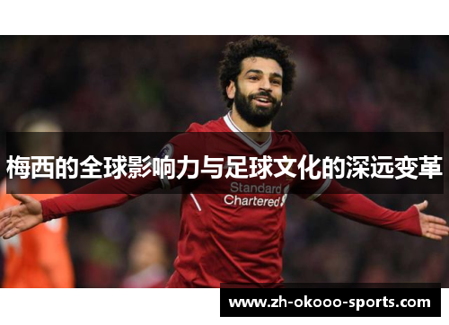 梅西的全球影响力与足球文化的深远变革