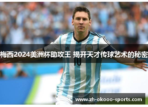 梅西2024美洲杯助攻王 揭开天才传球艺术的秘密 梅西2024美洲杯助攻王 揭开天才传球艺术的秘密