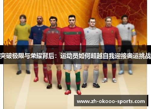 突破极限与荣耀背后:运动员如何超越自我迎接奥运挑战 突破极限与荣耀背后:运动员如何超越自我迎接奥运挑战