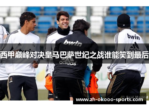 西甲巅峰对决皇马巴萨世纪之战谁能笑到最后 西甲巅峰对决皇马巴萨世纪之战谁能笑到最后