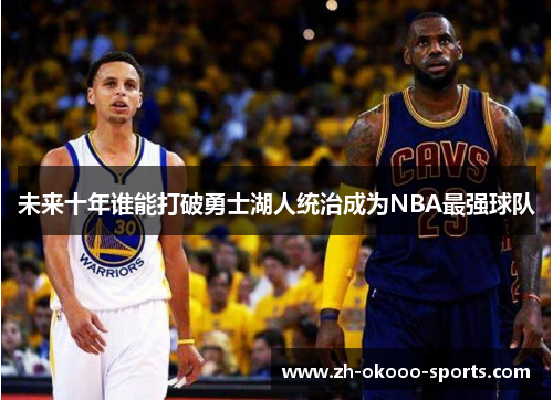 未来十年谁能打破勇士湖人统治成为NBA最强球队 未来十年谁能打破勇士湖人统治成为NBA最强球队