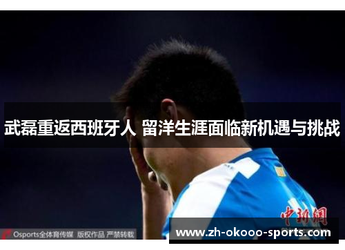 武磊重返西班牙人 留洋生涯面临新机遇与挑战 武磊重返西班牙人 留洋生涯面临新机遇与挑战