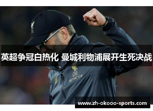 英超争冠白热化 曼城利物浦展开生死决战 英超争冠白热化 曼城利物浦展开生死决战