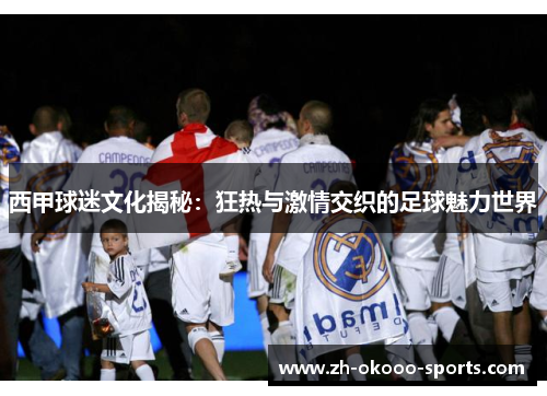 西甲球迷文化揭秘:狂热与激情交织的足球魅力世界 西甲球迷文化揭秘:狂热与激情交织的足球魅力世界