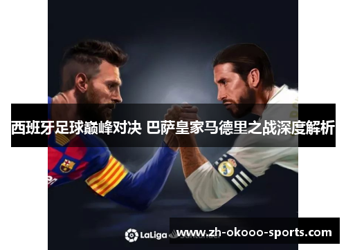 西班牙足球巅峰对决 巴萨皇家马德里之战深度解析 西班牙足球巅峰对决 巴萨皇家马德里之战深度解析