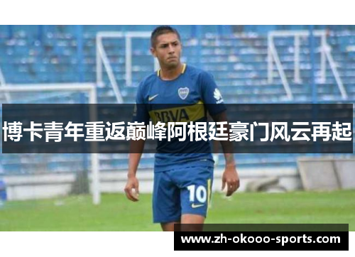 博卡青年重返巅峰阿根廷豪门风云再起 博卡青年重返巅峰阿根廷豪门风云再起