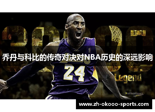 乔丹与科比的传奇对决对NBA历史的深远影响 乔丹与科比的传奇对决对NBA历史的深远影响