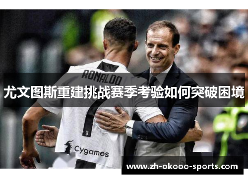 尤文图斯重建挑战赛季考验如何突破困境