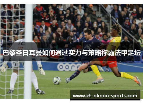 巴黎圣日耳曼如何通过实力与策略称霸法甲足坛 巴黎圣日耳曼如何通过实力与策略称霸法甲足坛