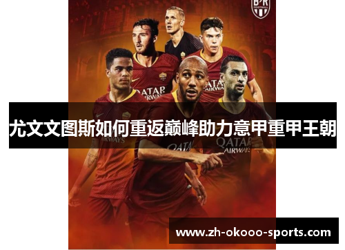 尤文文图斯如何重返巅峰助力意甲重甲王朝 尤文文图斯如何重返巅峰助力意甲重甲王朝