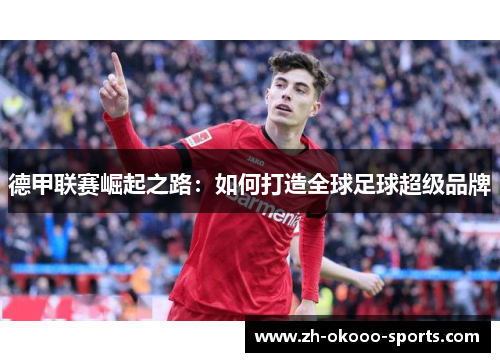 德甲联赛崛起之路:如何打造全球足球超级品牌 德甲联赛崛起之路:如何打造全球足球超级品牌