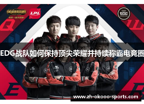 EDG战队如何保持顶尖荣耀并持续称霸电竞圈 EDG战队如何保持顶尖荣耀并持续称霸电竞圈