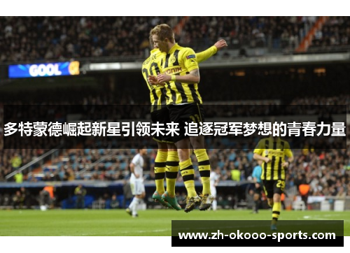 多特蒙德崛起新星引领未来 追逐冠军梦想的青春力量