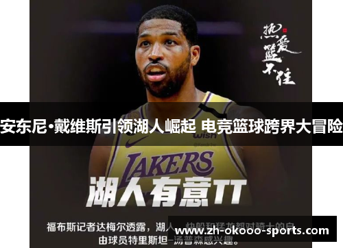 安东尼·戴维斯引领湖人崛起 电竞篮球跨界大冒险 安东尼·戴维斯引领湖人崛起 电竞篮球跨界大冒险