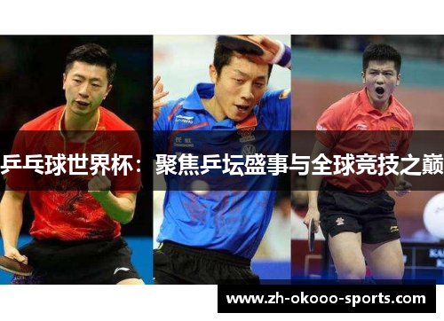 乒乓球世界杯:聚焦乒坛盛事与全球竞技之巅 乒乓球世界杯:聚焦乒坛盛事与全球竞技之巅