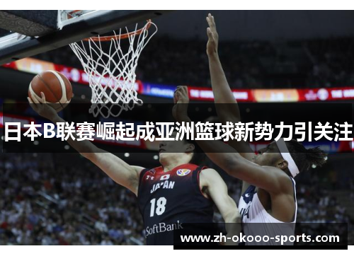 日本B联赛崛起成亚洲篮球新势力引关注 日本B联赛崛起成亚洲篮球新势力引关注