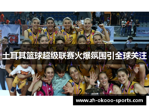 土耳其篮球超级联赛火爆氛围引全球关注 土耳其篮球超级联赛火爆氛围引全球关注