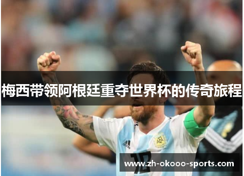 梅西带领阿根廷重夺世界杯的传奇旅程 梅西带领阿根廷重夺世界杯的传奇旅程