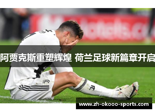 阿贾克斯重塑辉煌 荷兰足球新篇章开启 阿贾克斯重塑辉煌 荷兰足球新篇章开启