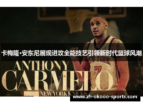 卡梅隆·安东尼展现进攻全能技艺引领新时代篮球风潮 卡梅隆·安东尼展现进攻全能技艺引领新时代篮球风潮
