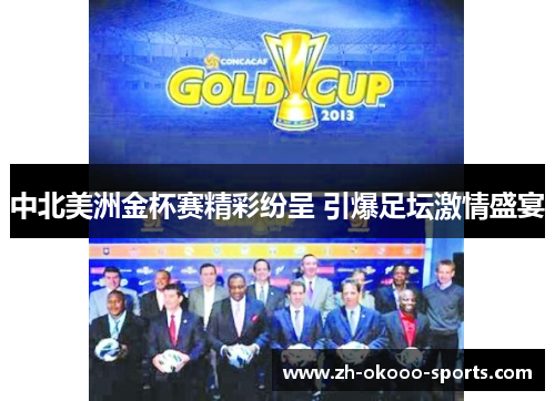 中北美洲金杯赛精彩纷呈 引爆足坛激情盛宴 中北美洲金杯赛精彩纷呈 引爆足坛激情盛宴