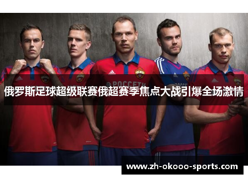 俄罗斯足球超级联赛俄超赛季焦点大战引爆全场激情 俄罗斯足球超级联赛俄超赛季焦点大战引爆全场激情