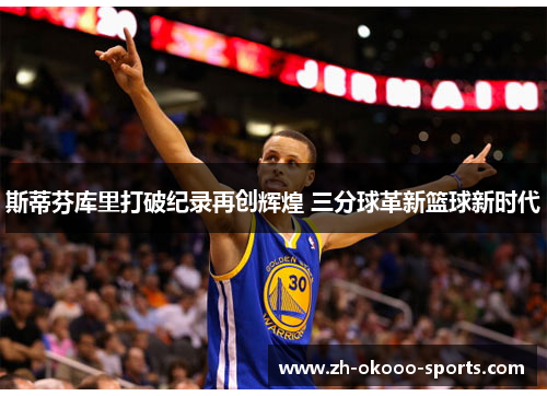 斯蒂芬库里打破纪录再创辉煌 三分球革新篮球新时代 斯蒂芬库里打破纪录再创辉煌 三分球革新篮球新时代