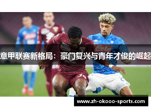 意甲联赛新格局:豪门复兴与青年才俊的崛起 意甲联赛新格局:豪门复兴与青年才俊的崛起