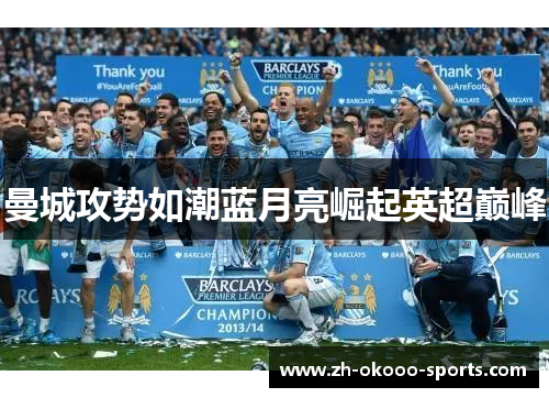 曼城攻势如潮蓝月亮崛起英超巅峰 曼城攻势如潮蓝月亮崛起英超巅峰