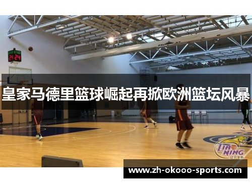 皇家马德里篮球崛起再掀欧洲篮坛风暴 皇家马德里篮球崛起再掀欧洲篮坛风暴