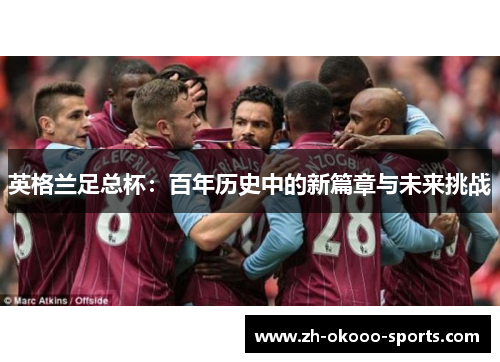 英格兰足总杯:百年历史中的新篇章与未来挑战 英格兰足总杯:百年历史中的新篇章与未来挑战