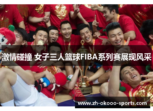 激情碰撞 女子三人篮球FIBA系列赛展现风采 激情碰撞 女子三人篮球FIBA系列赛展现风采