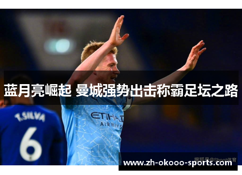 蓝月亮崛起 曼城强势出击称霸足坛之路 蓝月亮崛起 曼城强势出击称霸足坛之路