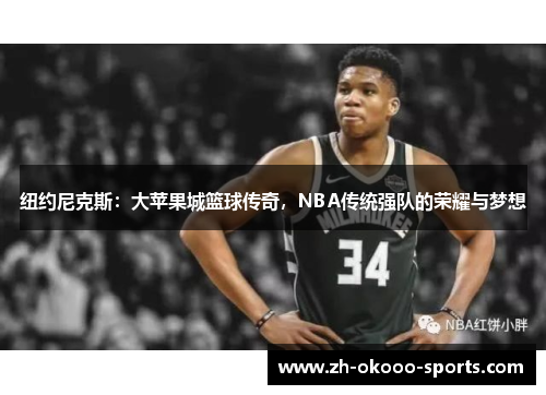 纽约尼克斯:大苹果城篮球传奇,NBA传统强队的荣耀与梦想 纽约尼克斯:大苹果城篮球传奇,NBA传统强队的荣耀与梦想
