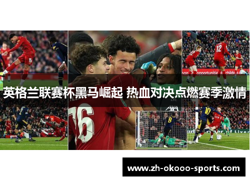 英格兰联赛杯黑马崛起 热血对决点燃赛季激情 英格兰联赛杯黑马崛起 热血对决点燃赛季激情