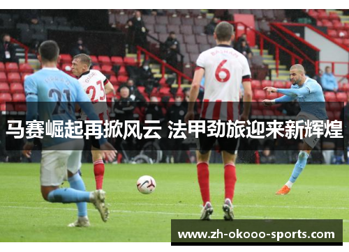 马赛崛起再掀风云 法甲劲旅迎来新辉煌 马赛崛起再掀风云 法甲劲旅迎来新辉煌