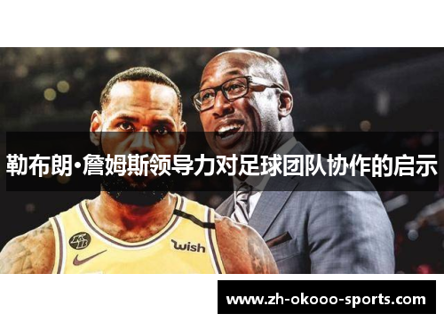 勒布朗·詹姆斯领导力对足球团队协作的启示 勒布朗·詹姆斯领导力对足球团队协作的启示