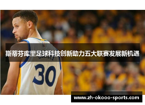 斯蒂芬库里足球科技创新助力五大联赛发展新机遇