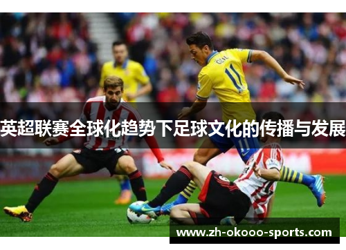 英超联赛全球化趋势下足球文化的传播与发展 英超联赛全球化趋势下足球文化的传播与发展