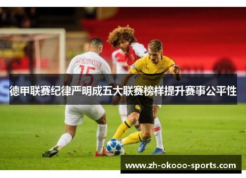 德甲联赛纪律严明成五大联赛榜样提升赛事公平性 德甲联赛纪律严明成五大联赛榜样提升赛事公平性