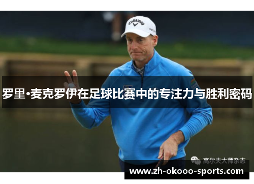 罗里·麦克罗伊在足球比赛中的专注力与胜利密码 罗里·麦克罗伊在足球比赛中的专注力与胜利密码