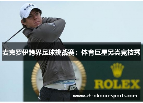 麦克罗伊跨界足球挑战赛:体育巨星另类竞技秀 麦克罗伊跨界足球挑战赛:体育巨星另类竞技秀