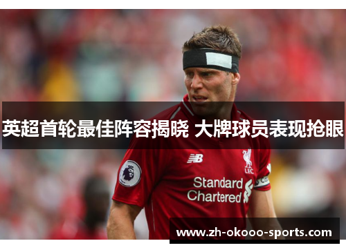 英超首轮最佳阵容揭晓 大牌球员表现抢眼