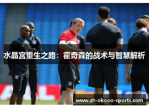 水晶宫重生之路:霍奇森的战术与智慧解析 水晶宫重生之路:霍奇森的战术与智慧解析